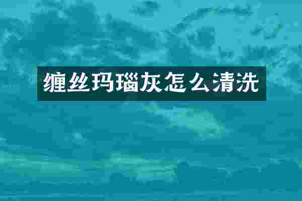 缠丝玛瑙灰怎么清洗