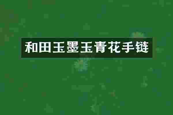 和田玉墨玉青花手链