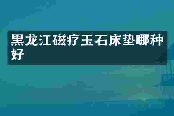 黑龙江磁疗玉石床垫哪种好