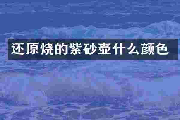 还原烧的紫砂壶什么颜色