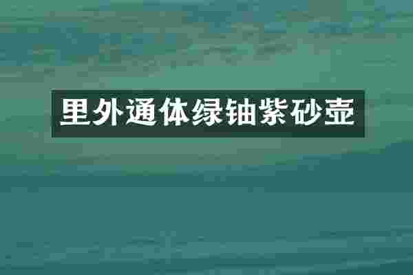 里外通体绿铀紫砂壶