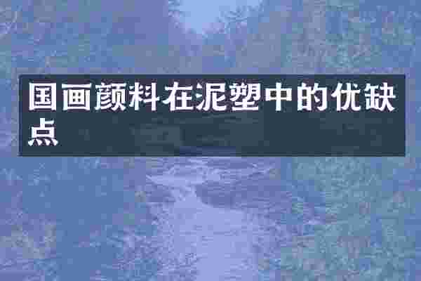 国画颜料在泥塑中的优缺点