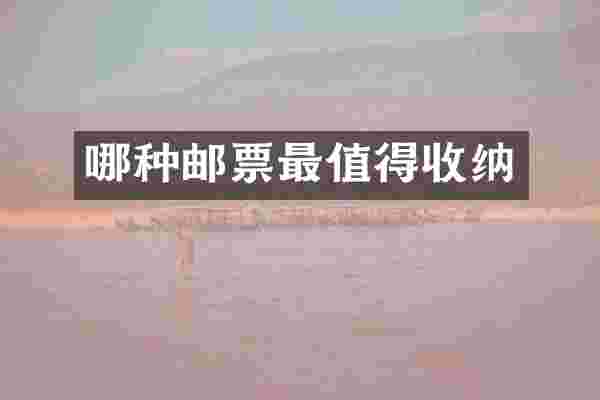 哪种邮票最值得收纳
