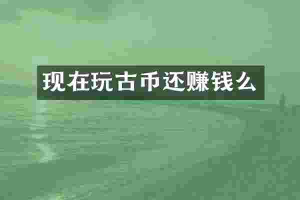 现在玩古币还赚钱么