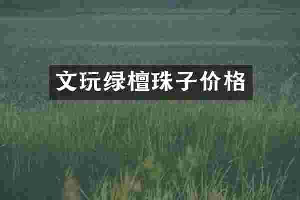 文玩绿檀珠子价格