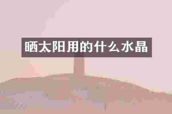 晒太阳用的什么水晶