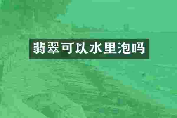 翡翠可以水里泡吗