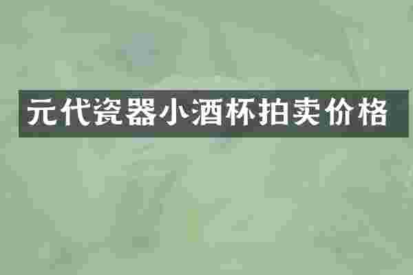 元代瓷器小酒杯拍卖价格