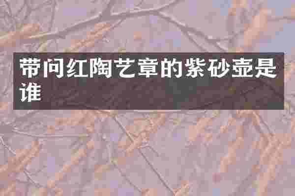 带问红陶艺章的紫砂壶是谁