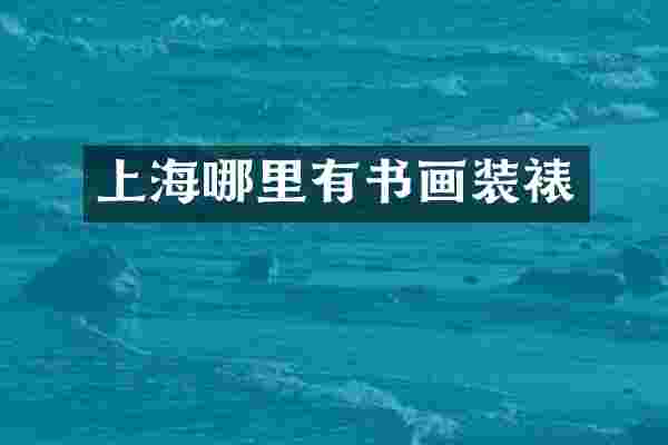 上海哪里有书画装裱