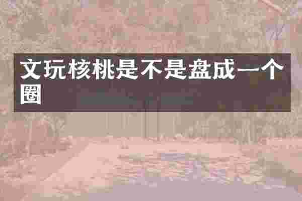 文玩核桃是不是盘成一个圈