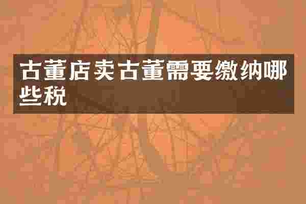 古董店卖古董需要缴纳哪些税
