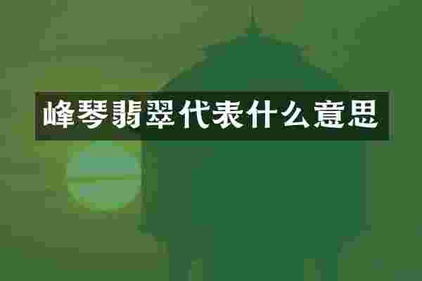 峰琴翡翠代表什么意思