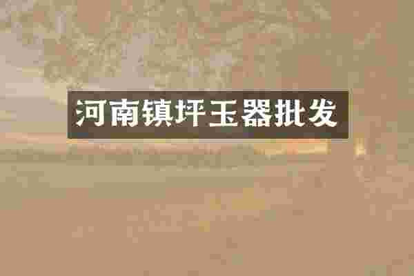 河南镇坪玉器批发