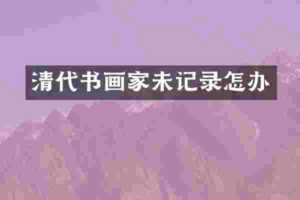 清代书画家未记录怎办
