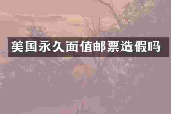 美国永久面值邮票造假吗