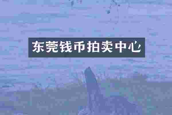 东莞钱币拍卖中心