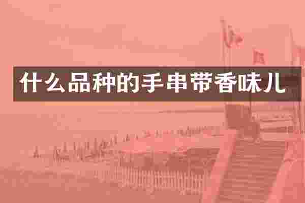 什么品种的手串带香味儿