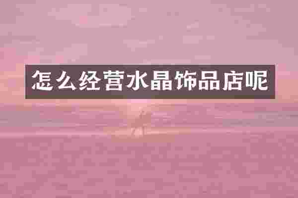 怎么经营水晶饰品店呢