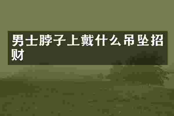 男士脖子上戴什么吊坠招财