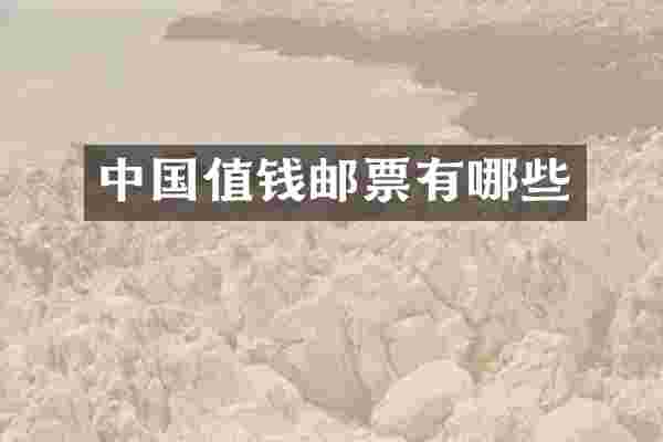 中国值钱邮票有哪些