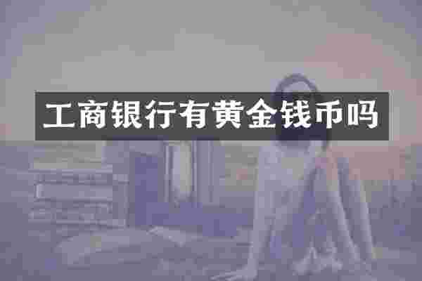 工商银行有黄金钱币吗