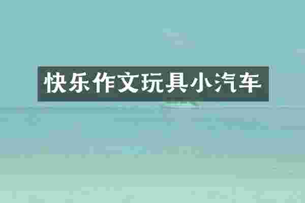快乐作文玩具小汽车
