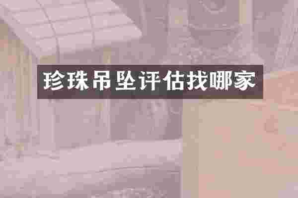 珍珠吊坠评估找哪家