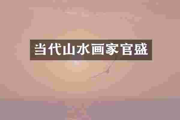 当代山水画家官盛