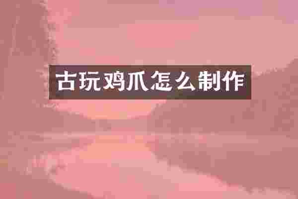 古玩鸡爪怎么制作