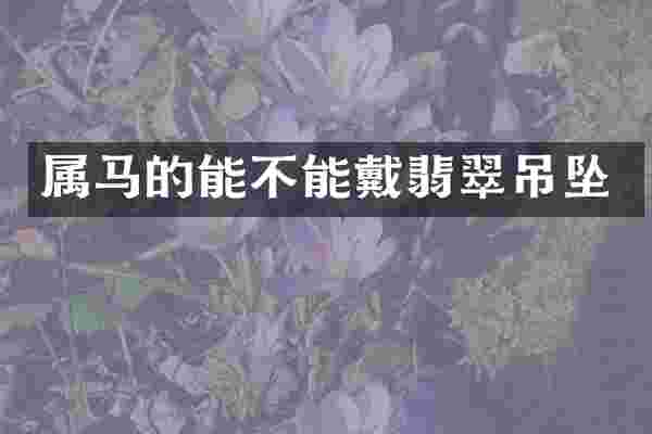 属马的能不能戴翡翠吊坠