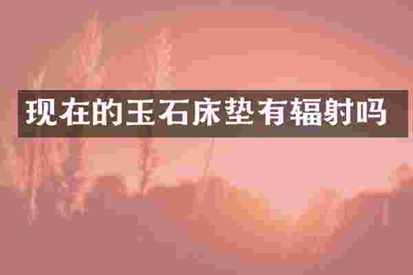 现在的玉石床垫有辐射吗