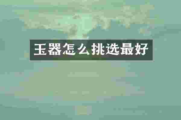 玉器怎么挑选最好