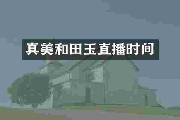真美和田玉直播时间