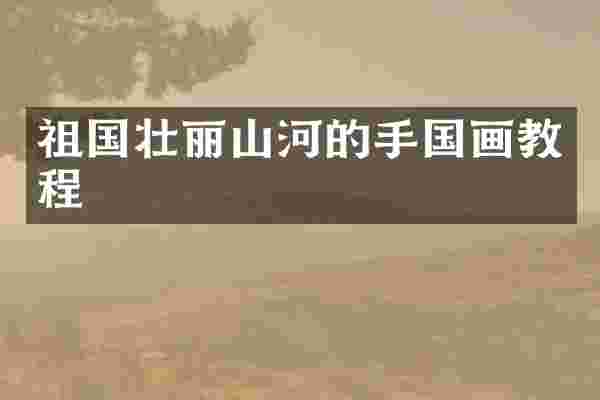 祖国壮丽山河的手国画教程