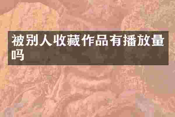 被别人收藏作品有播放量吗