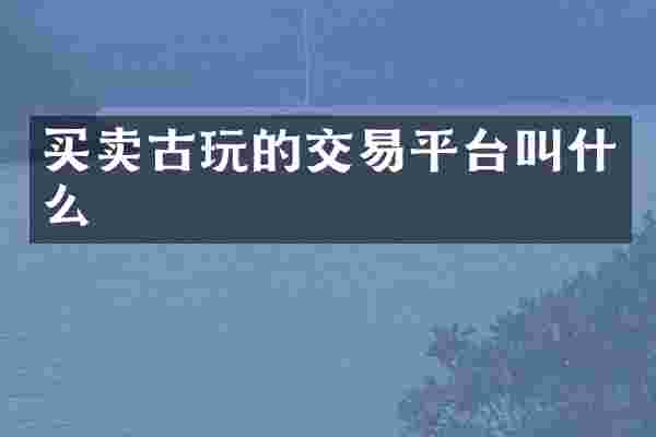 买卖古玩的交易平台叫什么