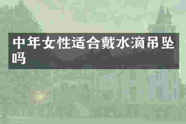 中年女性适合戴水滴吊坠吗