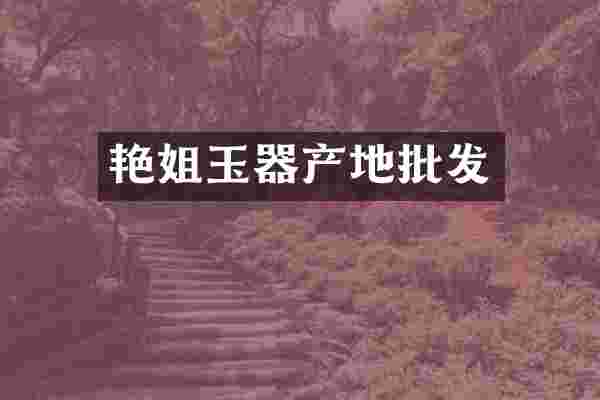 艳姐玉器产地批发