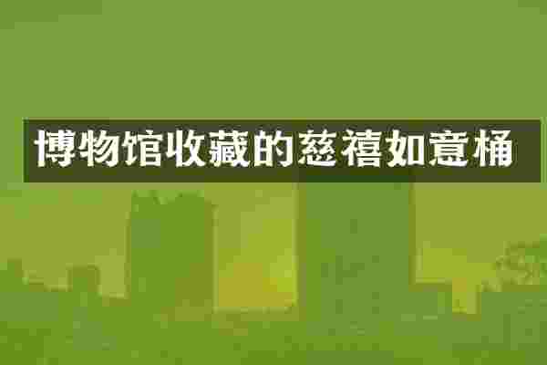 博物馆收藏的慈禧如意桶