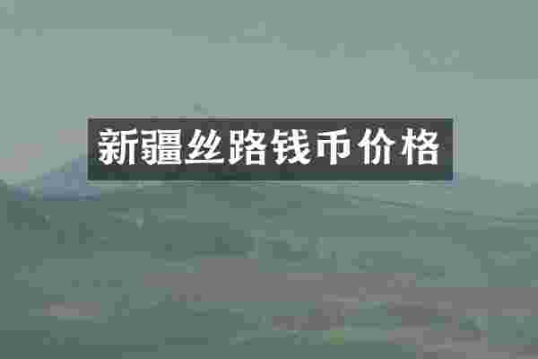 新疆丝路钱币价格