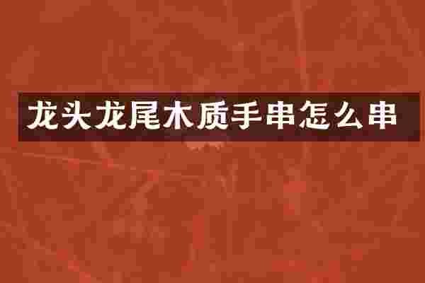 龙头龙尾木质手串怎么串