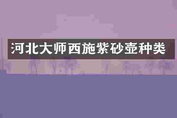 河北大师西施紫砂壶种类