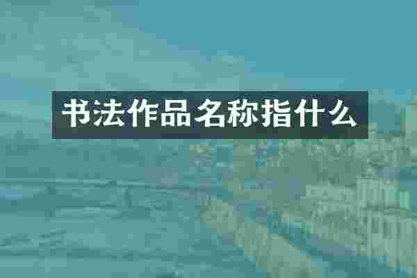 书法作品名称指什么