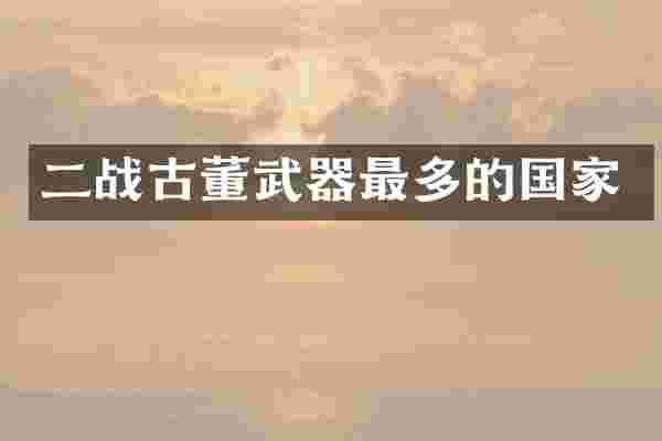 二战古董武器最多的国家