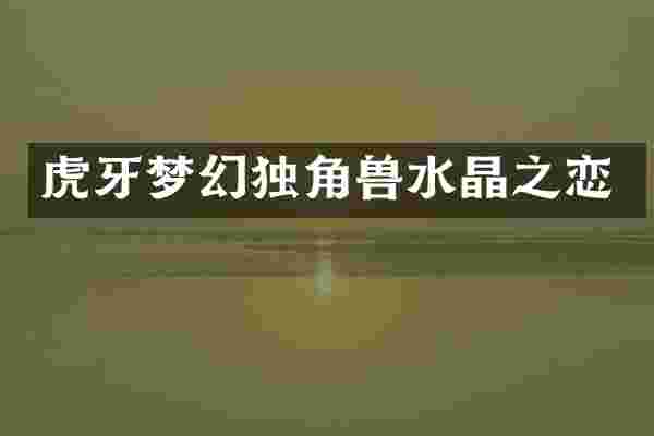 虎牙梦幻独角兽水晶之恋
