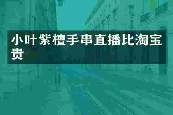 小叶紫檀手串直播比淘宝贵