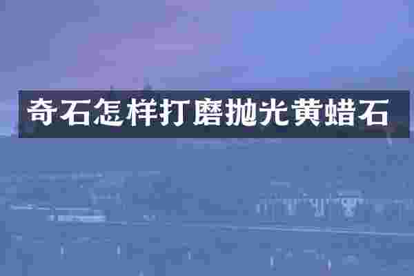 奇石怎样打磨抛光黄蜡石