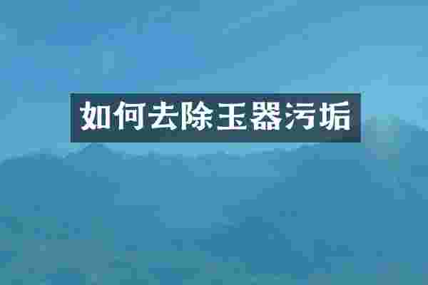 如何去除玉器污垢