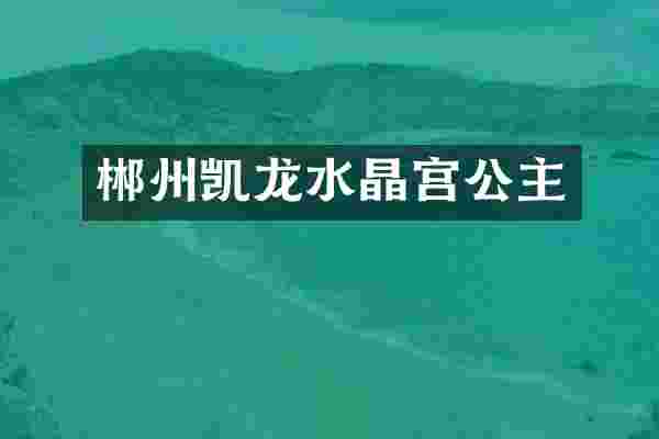 郴州凯龙水晶宫公主